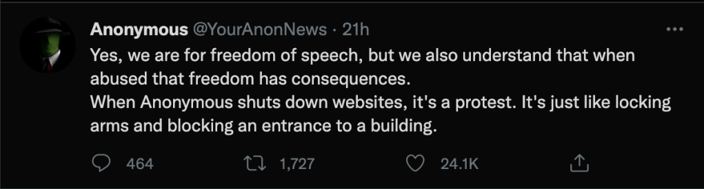 A tweet from Twitter account @YourAnonNews that reads "Yes, we are for freedom of speech, but we also understand that when abused that freedom has consequences. When Anonymous shuts down websites, it's a protest. It's just like locking arms and blocking an entrance to a building."